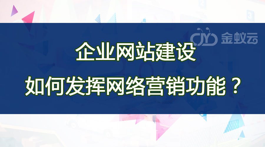 企業(yè)網站建設如何發(fā)揮網絡營銷功能？