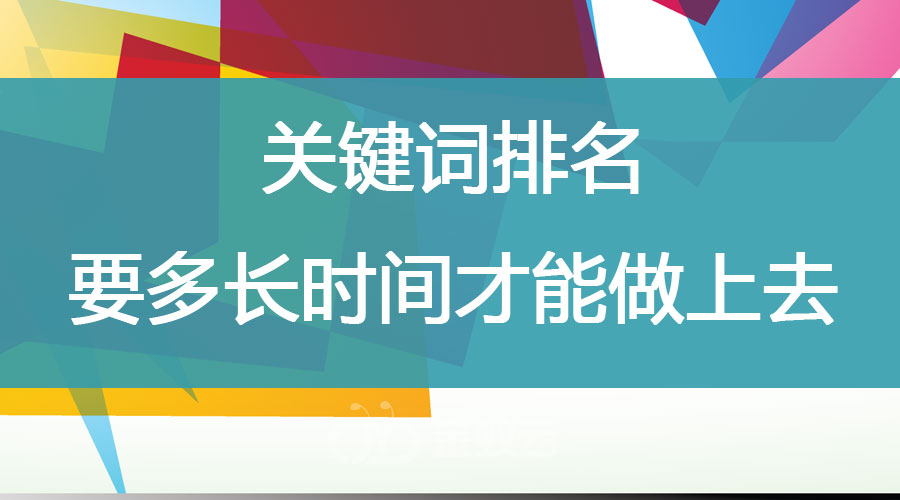 關(guān)鍵詞排名要多長時間才能做上去